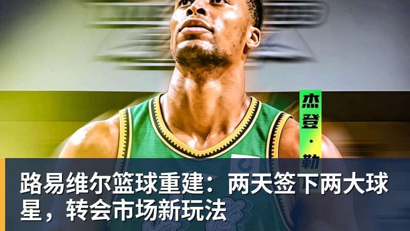 星空体育路易维尔篮球重建:两天签下两大球星,转会市场新玩法