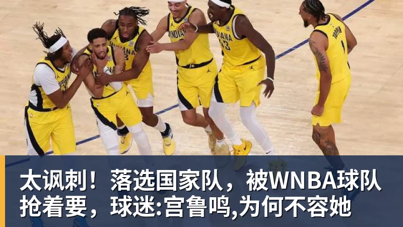 星空体育太讽刺!落选国家队,被WNBA球队抢着要,球迷:宫鲁鸣,为何不容她