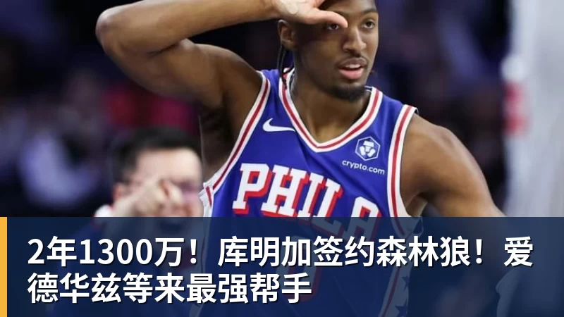 星空体育2年1300万！库明加签约森林狼！爱德华兹等来最强帮手