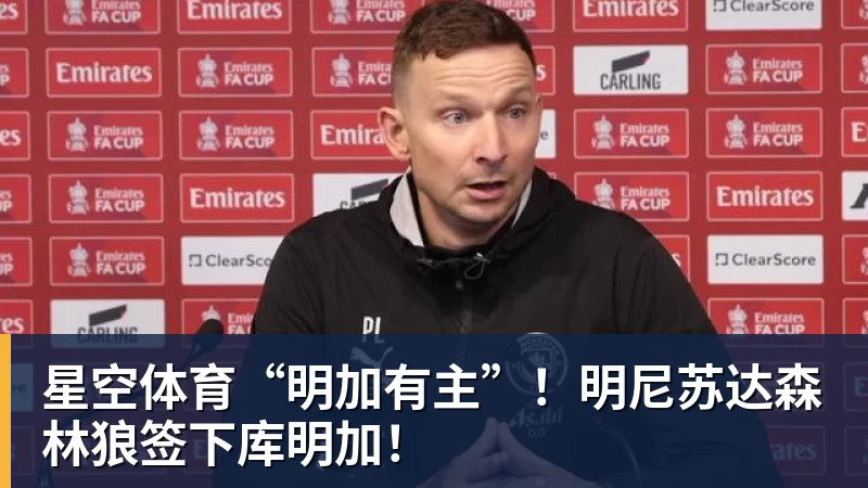 星空体育“明加有主”！明尼苏达森林狼签下库明加！