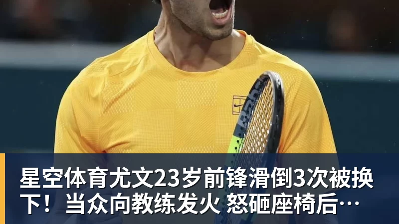 星空体育尤文23岁前锋滑倒3次被换下!当众向教练发火 怒砸座椅后直接离场